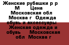 Женские рубашки.р-р 46-48.М- L › Цена ­ 400 - Московская обл., Москва г. Одежда, обувь и аксессуары » Женская одежда и обувь   . Московская обл.,Москва г.